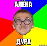 алёна дура