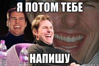 я потом тебе напишу