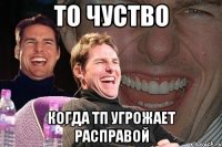 то чуство когда тп угрожает расправой