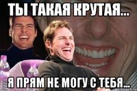 ты такая крутая... я прям не могу с тебя...