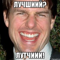 лучшиий? лутчиии!