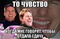 то чувство когда мне говорят, чтобы отдала сдачу