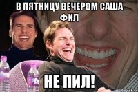 в пятницу вечером саша фил не пил!