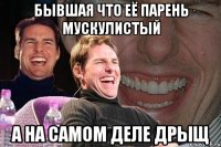 бывшая что её парень мускулистый а на самом деле дрыщ