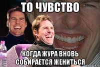 то чувство когда жура вновь собирается жениться