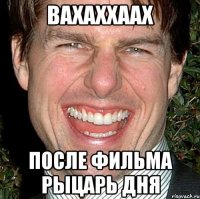 вахаххаах после фильма рыцарь дня