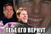  тебе его вернут