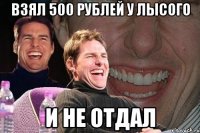 взял 500 рублей у лысого и не отдал