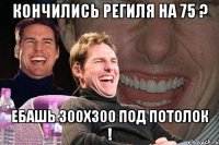 кончились региля на 75 ? ебашь 300х300 под потолок !