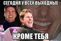 сегодня у всех выходные кроме тебя