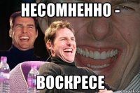 несомненно - воскресе