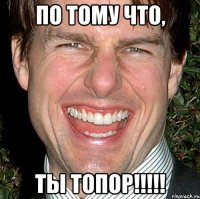 по тому что, ты топор!!!