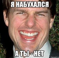 я набухался а ты - нет