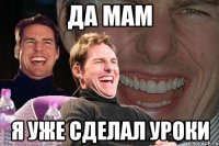 да мам я уже сделал уроки