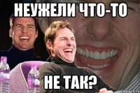 неужели что-то не так?