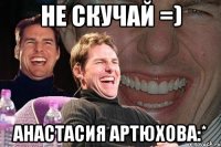 не скучай =) анастасия артюхова:*