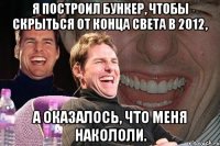 я построил бункер, чтобы скрыться от конца света в 2012, а оказалось, что меня накололи.