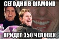 сегодня в diamond придет 350 человек