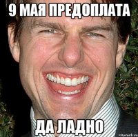 9 мая предоплата да ладно