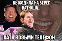 выходила на берег катюша... катя возьми телефон....