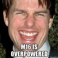  m16 is overpowered