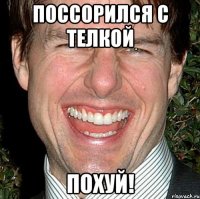 поссорился с телкой похуй!