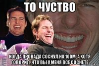 то чуство когда провада соснул на 100м, а хотя говорил ,что вы у меня все соснете