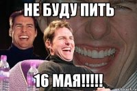 не буду пить 16 мая!!!