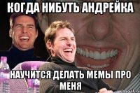 когда нибуть андрейка научится делать мемы про меня