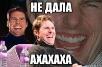 не дала ахахаха