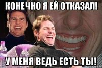 конечно я ей отказал! у меня ведь есть ты!