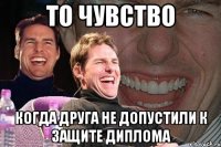 то чувство когда друга не допустили к защите диплома