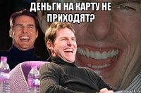 деньги на карту не приходят? 