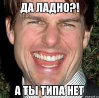 да ладно?! а ты типа нет