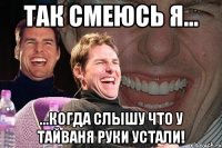 так смеюсь я... ...когда слышу что у тайваня руки устали!