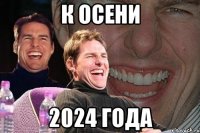 к осени 2024 года