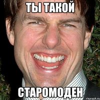 ты такой старомоден