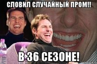 словил случайный пром!! в 36 сезоне!