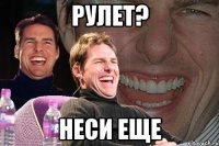 рулет? неси еще