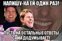 напишу-ка ей один раз! пусть на остальные ответы сама додумывает!