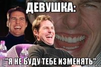 девушка: "я не буду тебе изменять"