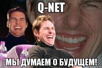 q-net мы думаем о будущем!