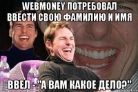 webmoney потребовал ввести свою фамилию и имя ввел - "а вам какое дело?"