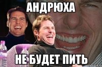 андрюха не будет пить