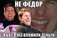 не федор я бо2 в нее вложили деньги