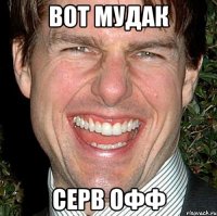 вот мудак серв офф