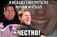 я не буду смотреть по ночам футбол честно!