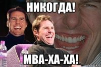 никогда! мва-ха-ха!