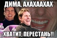 дима, ахахаахах хватит, перестань!!