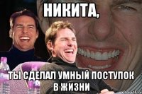 никита, ты сделал умный поступок в жизни